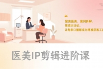 医美IP剪辑进阶课，聚焦医美、案例拆解、质感方法论，让每条口播都成为精准获客工具-臭虾米项目网