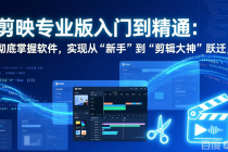 剪映专业版入门到精通：彻底掌握软件，实现从“新手”到“剪辑大神”跃迁-臭虾米项目网
