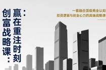 《创富战略课：赢在重注时刻》一套融合顶级商业认知、投资逻辑与创业心力的高端战略课程-臭虾米项目网