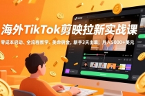 海外TikTok剪映拉新实战课，零成本启动、全流程教学、美金佣金，新手3天出单，月入5000+美元-臭虾米项目网