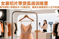 女装切片带货实战训练营，账号授权+剪辑技术+付费投流，瞄准女装赛道月入过万收益-臭虾米项目网