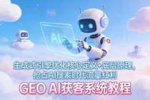 GEO AI获客系统教程：生成式引擎优化核心定义+底层原理，抢占AI搜索时代流量红利-臭虾米项目网