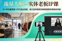 流量大师—实体老板IP课:10+种流量模型+IP打造全流程,助力实体商家玩转短视频实现商业突破-臭虾米项目网