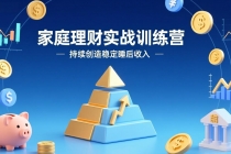 家庭理财实战训练营：从0到1建体系，三阶进阶层层递进，助你持续创造稳定睡后收入-臭虾米项目网