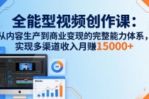 全能型视频创作课-26年3月更新：从内容生产到商业变现的完整能力体系，多渠道收入月赚15000+-臭虾米项目网