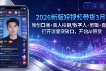 2026新版短视频带货3月：原创口播+真人拍摄/数字人+剪辑+直播，打开流量突破口，开始AI带货-臭虾米项目网