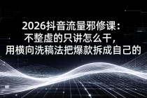 2026抖音流量邪修课:不整虚的只讲怎么干,用横向洗稿法把爆款拆成自己的-臭虾米项目网