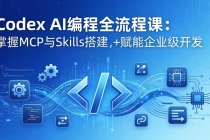 Codex AI编程全流程课：模块化教学+双项目实战，掌握MCP与Skills搭建，赋能企业级开发-臭虾米项目网