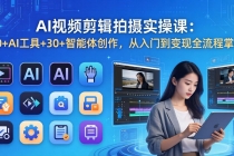 AI 视频剪辑拍摄实操课：10+AI工具+30+智能体创作，从入门到变现全流程掌握-臭虾米项目网
