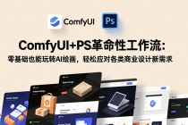 ComfyUI+PS革命性工作流:零基础也能玩转AI绘画,轻松应对各类商业设计新需求-臭虾米项目网