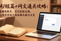 AI短篇+网文通关攻略：看懂就能写、写完就能过稿，让写作变现不再依赖天赋与文笔-臭虾米项目网
