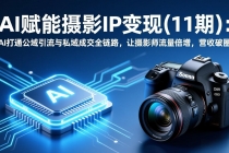 AI赋能摄影IP变现(11期)：AI打通公域引流与私域成交全链路，让摄影师流量倍增，营收破圈-臭虾米项目网