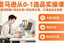 亚马逊从0-1选品实操课(更新3月):关键词挖掘+竞品分析+转化率计算,47节打通选品全流程-臭虾米项目网