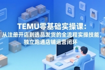 TEMU零基础实操课:从注册开店到选品发货的全流程实操技能,独立跑通店铺运营闭环-臭虾米项目网