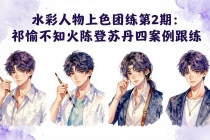 水彩人物上色团练第2期:祁煜不知火陈登苏丹四案例跟练,手把手提升绘画能力-臭虾米项目网