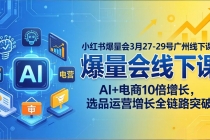 小红书爆量会3月27-29号广州线下课：AI+电商10倍增长，选品运营增长全链路突破-臭虾米项目网