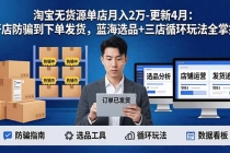 淘宝无货源5.0单店月入2万-更新4月：开店防骗到下单发货，蓝海选品+三店循环玩法全掌握-臭虾米项目网