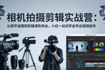 相机拍摄剪辑实战营：从调平运镜到剪辑调色导出，小白一站式学会专业视频创作-臭虾米项目网
