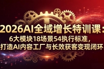 2026AI全域增长特训课：6大模块18场景54执行标准，打造AI内容工厂与长效获客变现闭环-臭虾米项目网