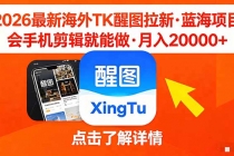 26年最新海外Tk醒图拉新，蓝海项目，会手机剪辑就可以做，月入20000＋-臭虾米项目网