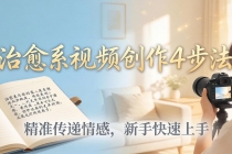 治愈系视频创作4步法：从文案打磨到画面呈现，精准传递情感，新手快速上手出优质内容-臭虾米项目网