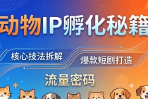 动物IP孵化全套秘籍，三大核心技法拆解，打造爆款萌宠短剧，轻松拿捏赛道流量密码-臭虾米项目网