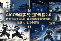 AIGC动画实战进阶课程2.0，游戏宣发+国风打斗+水墨动画全拆解，海螺AI技巧全覆盖-臭虾米项目网