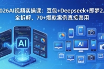 2026AI视频实操课：豆包+Deepseek+即梦2.0全拆解，70+爆款案例直接套用-臭虾米项目网