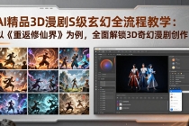 AI精品3D漫剧S级玄幻全流程教学：以《重返修仙界》为例，全面解锁3D奇幻漫剧创作-臭虾米项目网