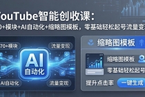 YouTube智能创收课:70+模块+AI自动化+缩略图模板,零基础轻松起号流量变现-臭虾米项目网