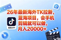 海外TK剪映拉新风口，蓝海轻创业，会手机剪辑实操稳赚月入2w+（保姆级课程）-臭虾米项目网