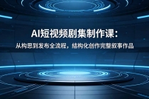 AI短视频剧集制作课：从构思到发布全流程，结构化创作完整叙事作品-臭虾米项目网
