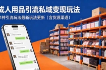 成人用品引流私域变现玩法，多种引流玩法最新玩法更新（含货源渠道）-臭虾米项目网