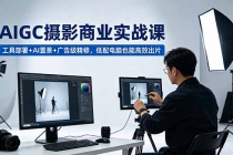 AIGC 摄影商业实战课，工具部署+AI置景+广告级精修，低配电脑也能高效出片-臭虾米项目网