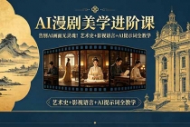 告别AI画面无灵魂！AI漫剧美学进阶课，艺术史+影视语言+AI提示词全教学-臭虾米项目网