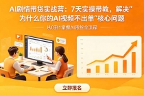 AI剧情带货实战营：7天实操带教，解决“为什么你的AI视频不出单”核心问题-臭虾米项目网