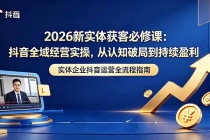 2026新实体获客必修课:抖音全域经营实操,从认知破局到持续盈利-臭虾米项目网