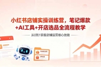小红书店铺实操训练营,笔记爆款+AI工具+开店选品全流程教学-臭虾米项目网