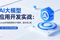 AI 大模型应用开发实战:Conda环境搭建到API调用,提示词工程+Skills开发全链路-臭虾米项目网