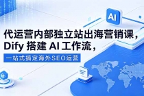 代运营内部独立站出海营销课,Dify搭建AI工作流,一站式搞定海外SEO运营-臭虾米项目网