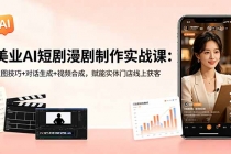 美业AI短剧漫剧制作实战课：生图技巧+对话生成+视频合成，赋能实体门店线上获客-臭虾米项目网