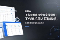 2026飞书多维表格全套实操课程：工作流机器人联动教学，快速搭建高效智能办公体系-臭虾米项目网