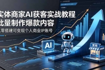 实体商家AI获客实战教程:批量制作爆款内容,从零搭建可变现个人商业IP账号-臭虾米项目网