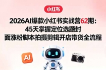 2026AI爆款小红书实战营62期：45天掌握定位选题封面涨粉脚本拍摄剪辑开店带货全流程-臭虾米项目网