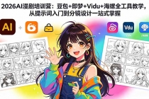 2026AI漫剧培训营：豆包+即梦+Vidu+海螺全工具教学，从提示词入门到分镜设计一站式掌握-臭虾米项目网