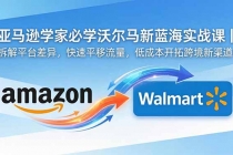 亚马逊卖家必学沃尔玛新蓝海实战课｜拆解平台差异，快速平移流量，低成本开拓跨境新渠道-臭虾米项目网