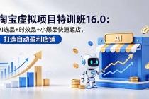 淘宝虚拟项目特训班16.0：AI选品+时效品+小爆品快速起店，打造自动盈利店铺-臭虾米项目网