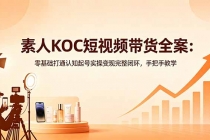 素人KOC短视频带货全案：零基础打通认知起号实操变现完整闭环，手把手教学-臭虾米项目网