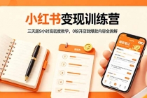 小红书变现训练营：三天超9小时高密度教学，0粉开店到爆款内容全拆解-臭虾米项目网