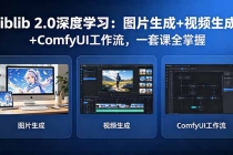 Liblib 2.0深度学习：图片生成+视频生成+ComfyUI工作流，一套课全掌握-臭虾米项目网